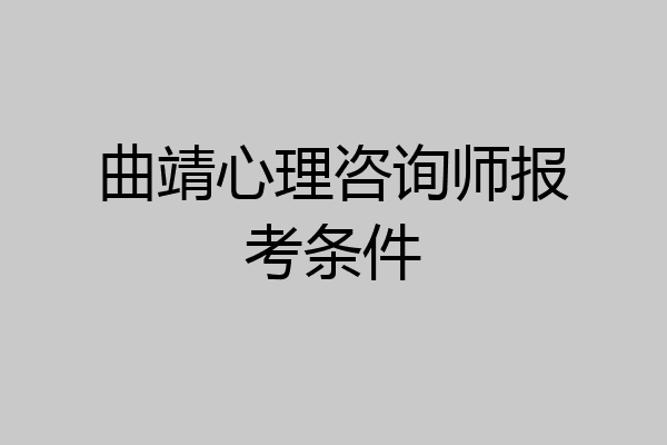 曲靖心理咨询师报考条件