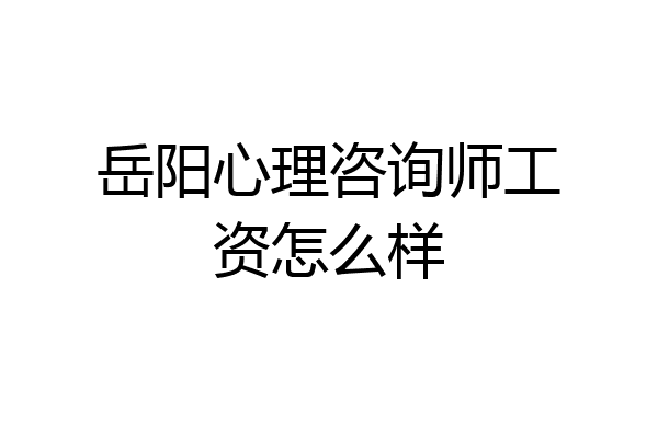 岳阳心理咨询师工资怎么样