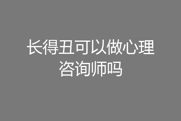长得丑可以做心理咨询师吗