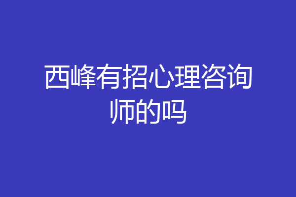 西峰有招心理咨询师的吗