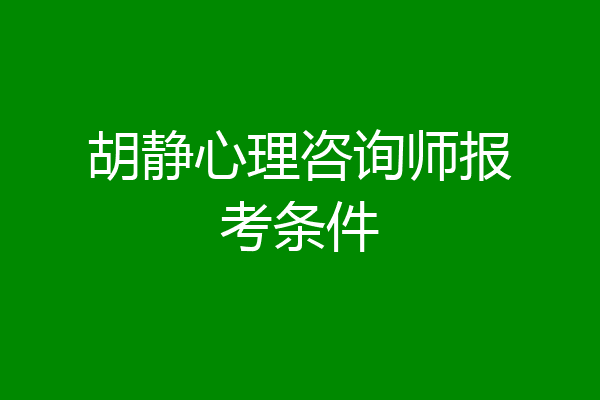 胡静心理咨询师报考条件