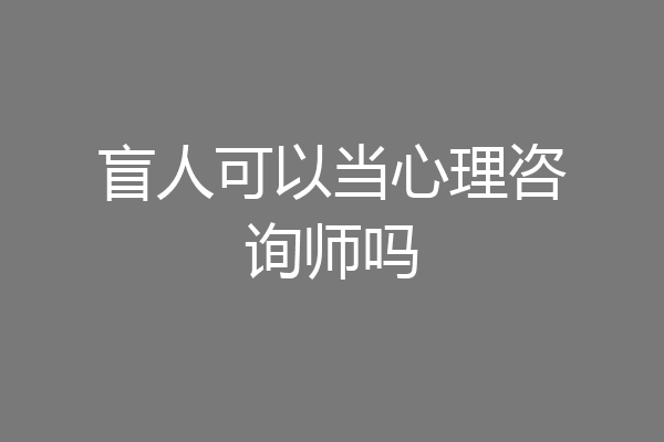 盲人可以当心理咨询师吗