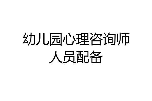 幼儿园心理咨询师人员配备