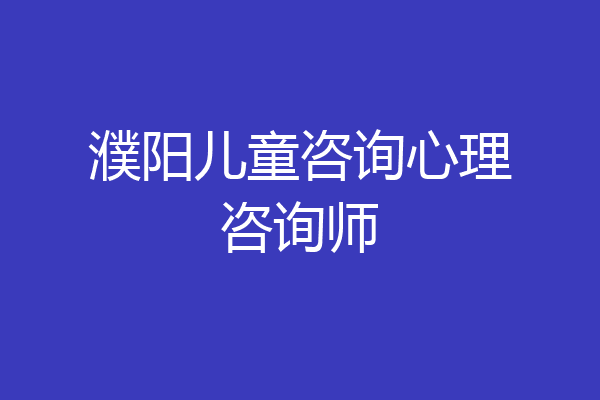 濮阳儿童咨询心理咨询师