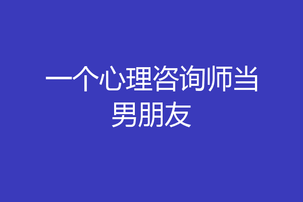 一个心理咨询师当男朋友