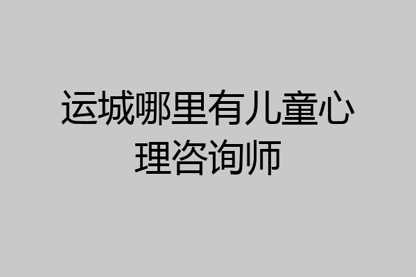 运城哪里有儿童心理咨询师