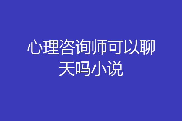 心理咨询师可以聊天吗小说