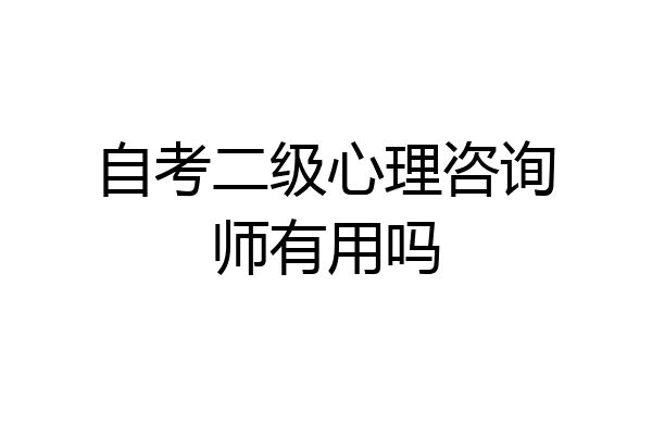 自考二级心理咨询师有用吗