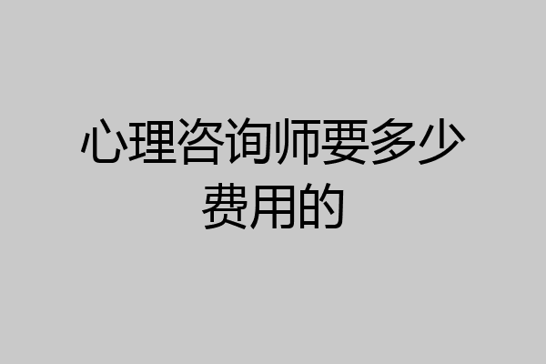 心理咨询师要多少费用的