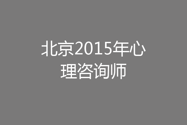 北京2015年心理咨询师
