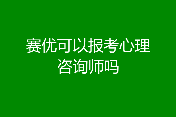 赛优可以报考心理咨询师吗