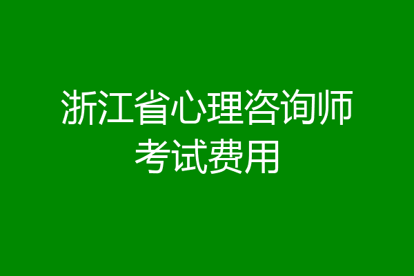 浙江省心理咨询师考试费用