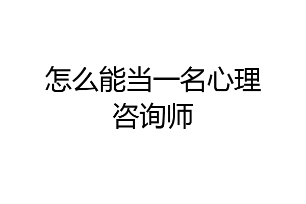 怎么能当一名心理咨询师