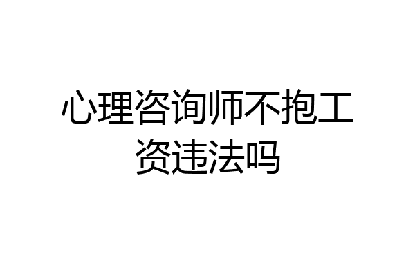 心理咨询师不抱工资违法吗
