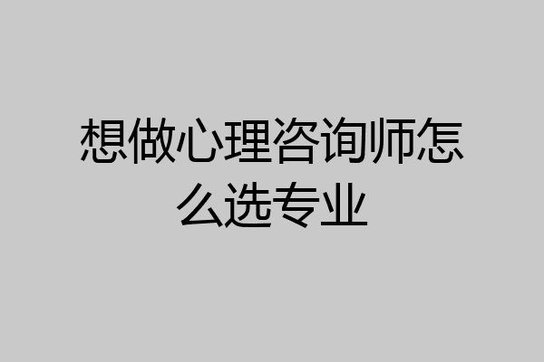 想做心理咨询师怎么选专业