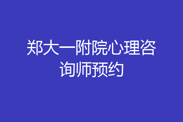 郑大一附院心理咨询师预约