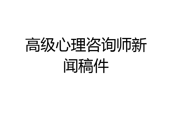 高级心理咨询师新闻稿件