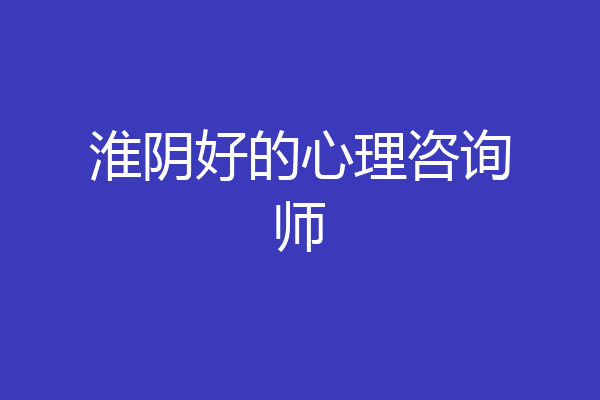 淮阴好的心理咨询师