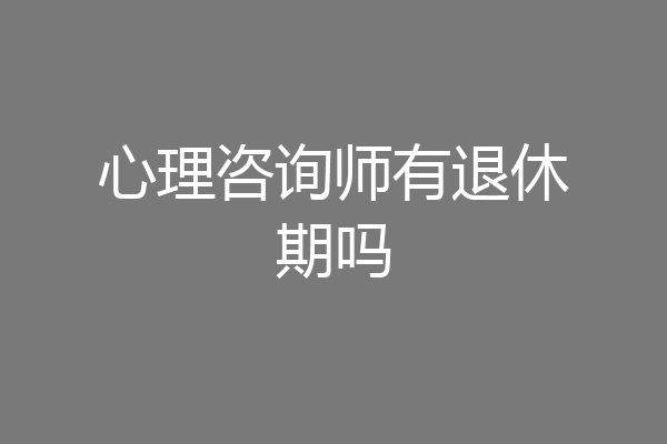 心理咨询师有退休期吗