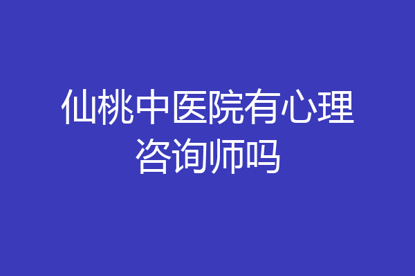 仙桃中医院有心理咨询师吗