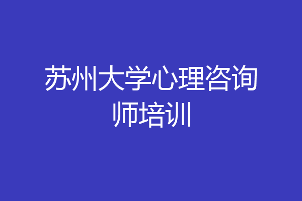 苏州大学心理咨询师培训