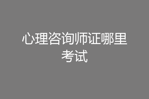 心理咨询师证哪里考试