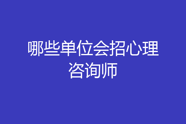 哪些单位会招心理咨询师