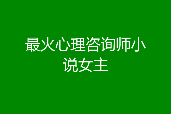 最火心理咨询师小说女主