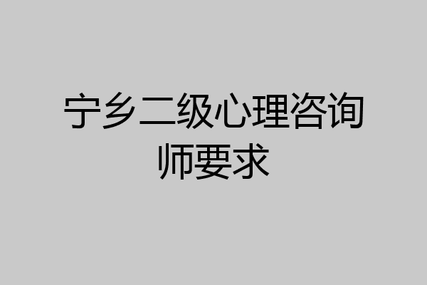 宁乡二级心理咨询师要求