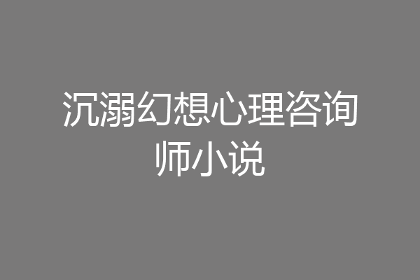 沉溺幻想心理咨询师小说