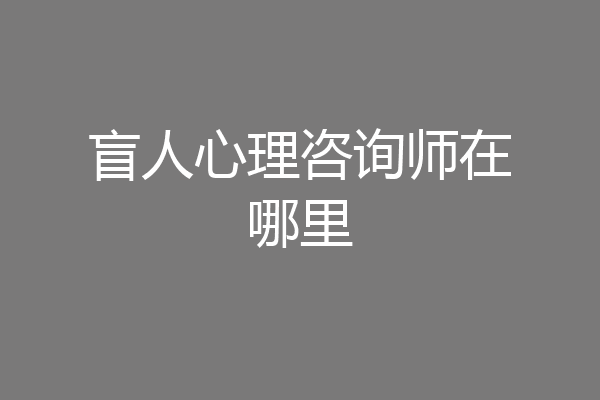 盲人心理咨询师在哪里