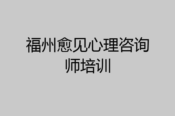 福州愈见心理咨询师培训
