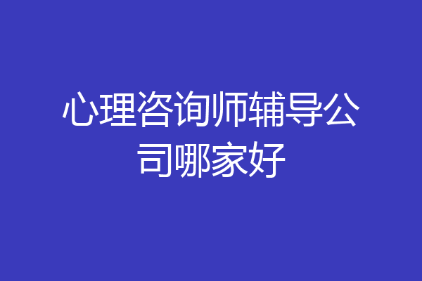 心理咨询师辅导公司哪家好