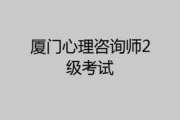 厦门心理咨询师2级考试