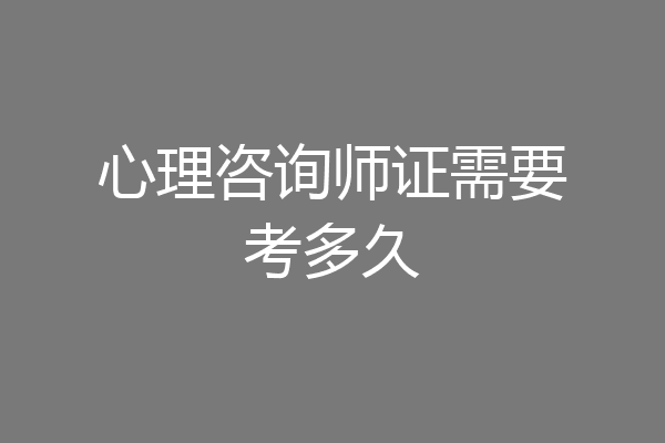 心理咨询师证需要考多久