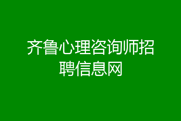 齐鲁心理咨询师招聘信息网