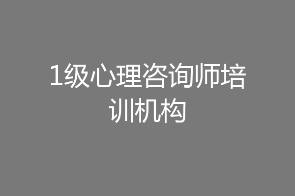 1级心理咨询师培训机构