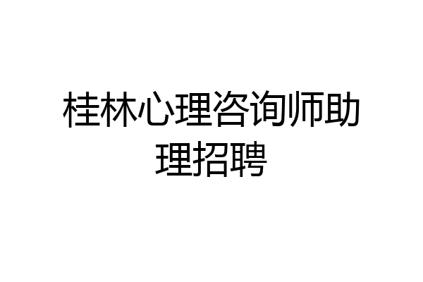 桂林心理咨询师助理招聘