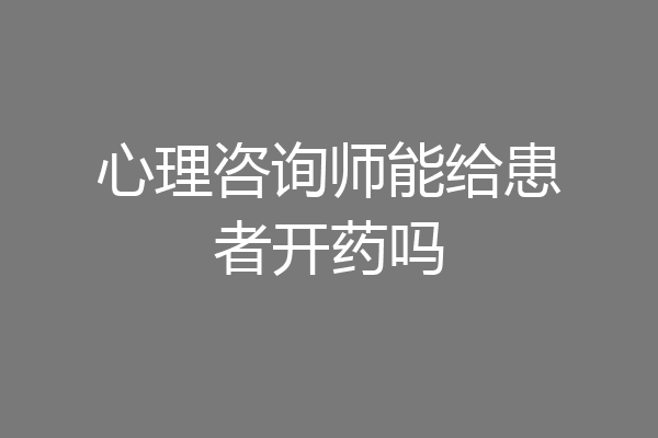 心理咨询师能给患者开药吗