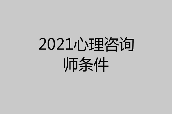 2021心理咨询师条件