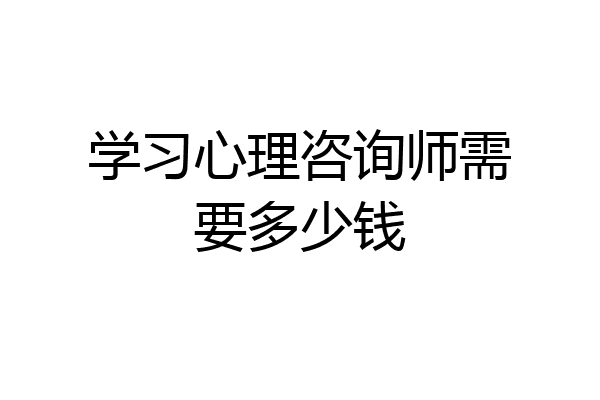 学习心理咨询师需要多少钱