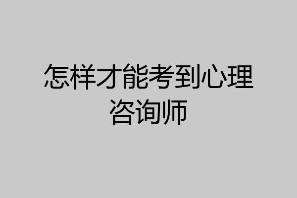 怎样才能考到心理咨询师
