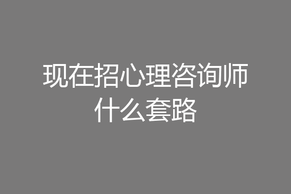 现在招心理咨询师什么套路
