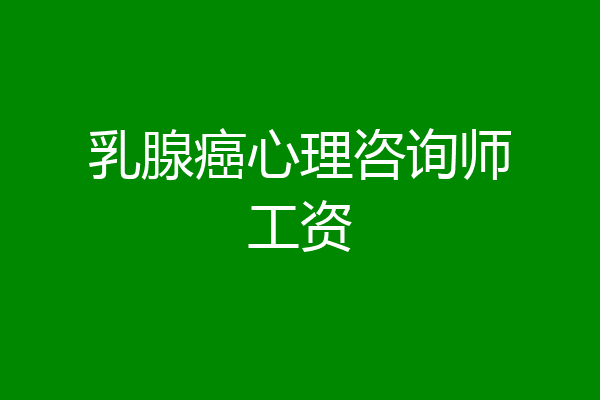 乳腺癌心理咨询师工资