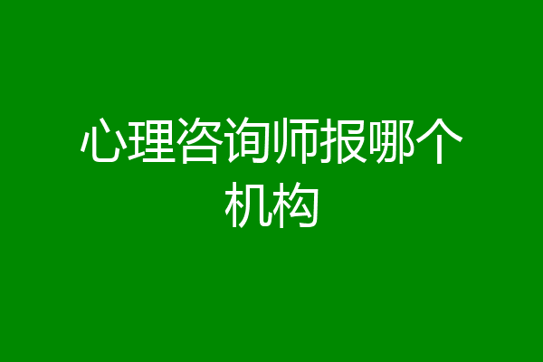 心理咨询师报哪个机构