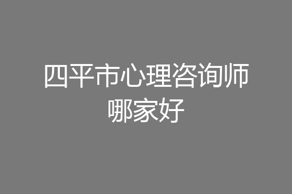 四平市心理咨询师哪家好