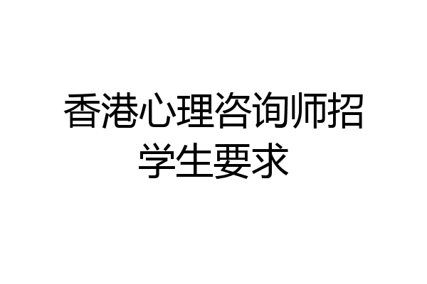 香港心理咨询师招学生要求
