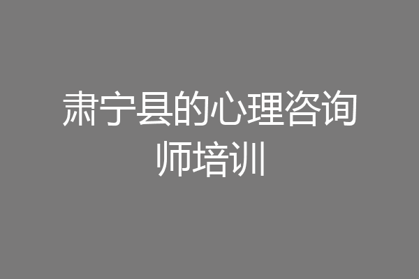 肃宁县的心理咨询师培训