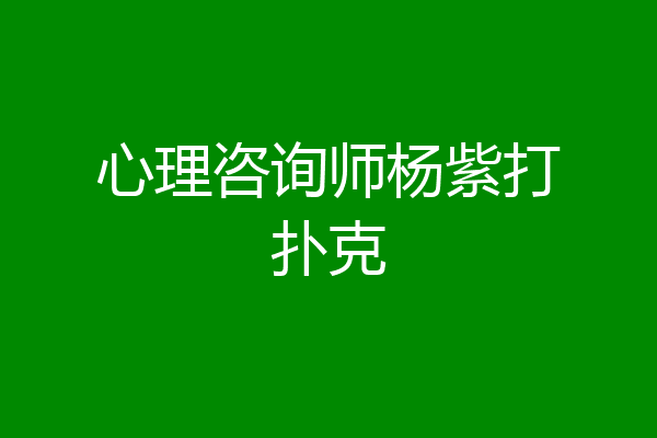 心理咨询师杨紫打扑克