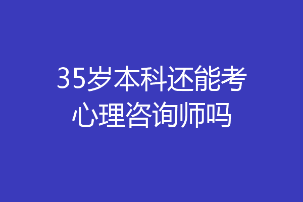 35岁本科还能考心理咨询师吗